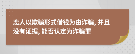 戀人以欺騙形式借錢為由詐騙, 并且沒有證據(jù), 能否認定為詐騙罪
