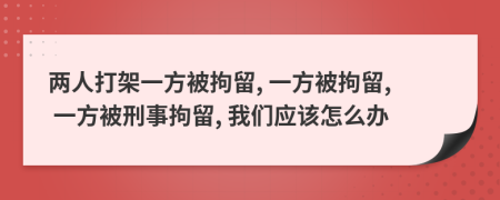 兩人打架一方被拘留, 一方被拘留, 一方被刑事拘留, 我們應(yīng)該怎么辦