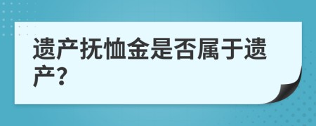 遺產(chǎn)撫恤金是否屬于遺產(chǎn)？