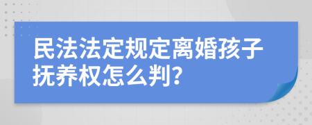 民法法定規(guī)定離婚孩子撫養(yǎng)權(quán)怎么判？