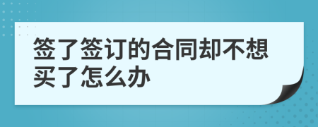 簽了簽訂的合同卻不想買了怎么辦