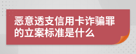 惡意透支信用卡詐騙罪的立案標(biāo)準(zhǔn)是什么