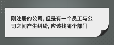 剛注冊(cè)的公司, 但是有一個(gè)員工與公司之間產(chǎn)生糾紛, 應(yīng)該找哪個(gè)部門