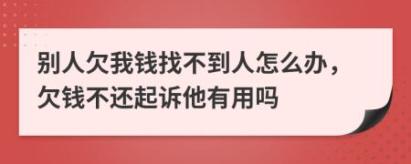 別人欠我錢找不到人怎么辦，欠錢不還起訴他有用嗎