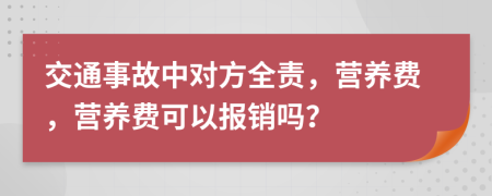 交通事故中對(duì)方全責(zé)，營(yíng)養(yǎng)費(fèi)，營(yíng)養(yǎng)費(fèi)可以報(bào)銷嗎？