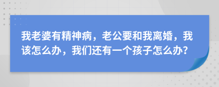 我老婆有精神病，老公要和我離婚，我該怎么辦，我們還有一個(gè)孩子怎么辦？