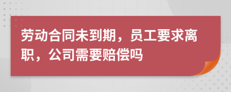 勞動合同未到期，員工要求離職，公司需要賠償嗎