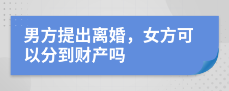 男方提出離婚，女方可以分到財(cái)產(chǎn)嗎