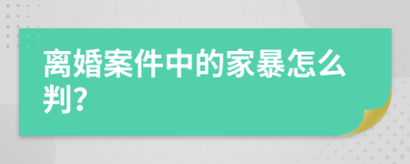 離婚案件中的家暴怎么判？