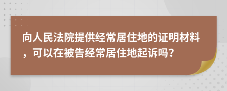 向人民法院提供經(jīng)常居住地的證明材料，可以在被告經(jīng)常居住地起訴嗎？