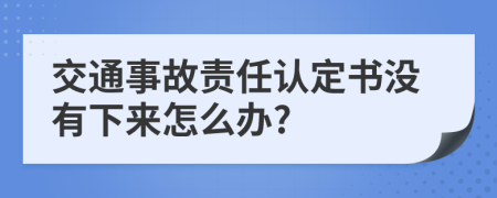 交通事故責(zé)任認(rèn)定書沒有下來怎么辦?