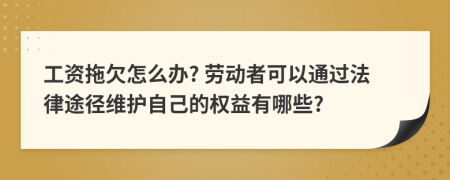 工資拖欠怎么辦? 勞動者可以通過法律途徑維護自己的權(quán)益有哪些?