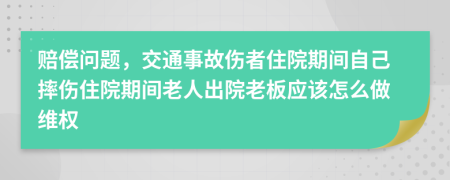 賠償問題，交通事故傷者住院期間自己摔傷住院期間老人出院老板應(yīng)該怎么做維權(quán)