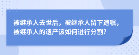 被繼承人去世后，被繼承人留下遺囑，被繼承人的遺產(chǎn)該如何進(jìn)行分割？