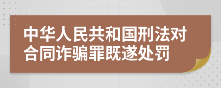 中華人民共和國刑法對(duì)合同詐騙罪既遂處罰