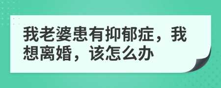 我老婆患有抑郁癥，我想離婚，該怎么辦