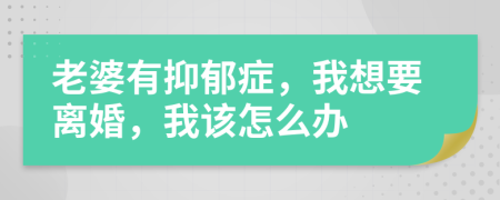 老婆有抑郁癥，我想要離婚，我該怎么辦