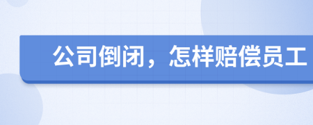 公司倒閉，怎樣賠償員工