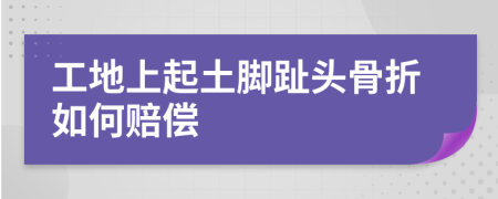 工地上起土腳趾頭骨折如何賠償