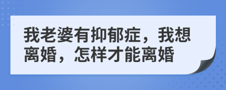 我老婆有抑郁癥，我想離婚，怎樣才能離婚