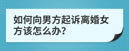 如何向男方起訴離婚女方該怎么辦？