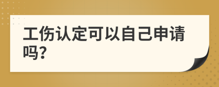 工傷認(rèn)定可以自己申請(qǐng)嗎？