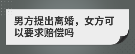 男方提出離婚，女方可以要求賠償嗎