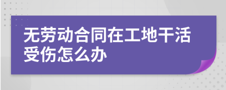 無(wú)勞動(dòng)合同在工地干活受傷怎么辦