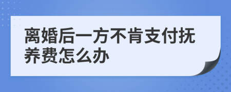 離婚后一方不肯支付撫養(yǎng)費(fèi)怎么辦