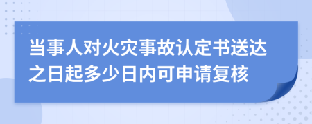 當事人對火災(zāi)事故認定書送達之日起多少日內(nèi)可申請復核