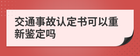 交通事故認(rèn)定書(shū)可以重新鑒定嗎