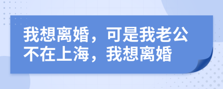 我想離婚，可是我老公不在上海，我想離婚