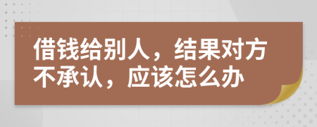 借錢給別人，結(jié)果對方不承認，應該怎么辦