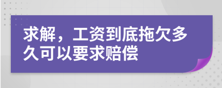 求解，工資到底拖欠多久可以要求賠償