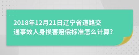 2018年12月21日遼寧省道路交通事故人身損害賠償標(biāo)準(zhǔn)怎么計(jì)算？