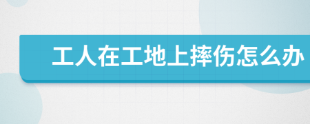 工人在工地上摔傷怎么辦
