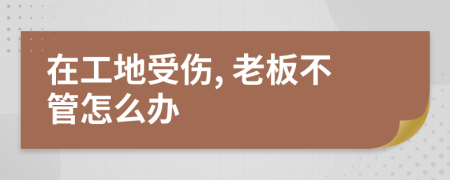 在工地受傷, 老板不管怎么辦
