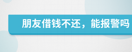朋友借錢不還，能報(bào)警嗎