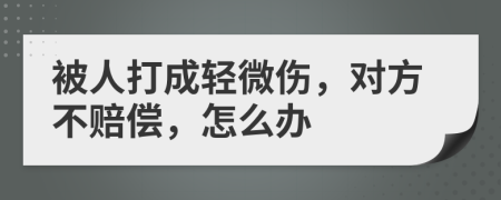 被人打成輕微傷，對(duì)方不賠償，怎么辦