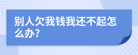 別人欠我錢我還不起怎么辦?