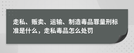 走私、販賣、運(yùn)輸、制造毒品罪量刑標(biāo)準(zhǔn)是什么，走私毒品怎么處罰