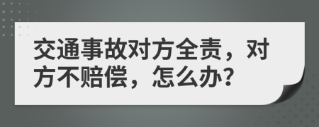 交通事故對(duì)方全責(zé)，對(duì)方不賠償，怎么辦？