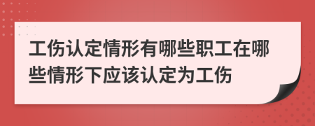 工傷認(rèn)定情形有哪些職工在哪些情形下應(yīng)該認(rèn)定為工傷