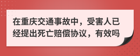 在重慶交通事故中，受害人已經(jīng)提出死亡賠償協(xié)議，有效嗎