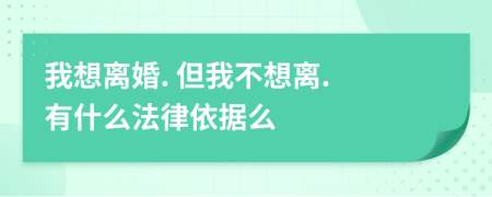 我想離婚. 但我不想離. 有什么法律依據(jù)么