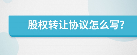 股權(quán)轉(zhuǎn)讓協(xié)議怎么寫?