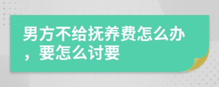 男方不給撫養(yǎng)費(fèi)怎么辦，要怎么討要
