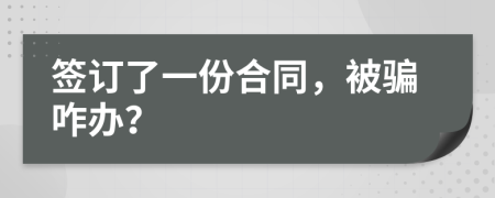 簽訂了一份合同，被騙咋辦？
