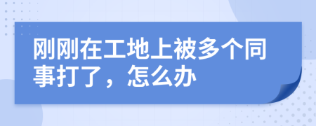 剛剛在工地上被多個(gè)同事打了，怎么辦