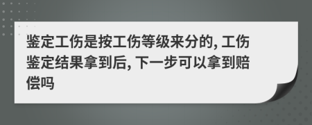 鑒定工傷是按工傷等級(jí)來分的, 工傷鑒定結(jié)果拿到后, 下一步可以拿到賠償嗎